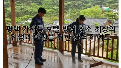 평택 가재동 호텔 방역 청소: 최상의 위생과 안전을 위한 완벽 가이드