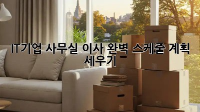 IT기업 사무실 이사, 완벽 스케줄 계획 세우기