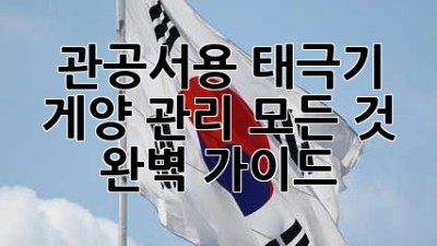 관공서용 태극기: 게양, 관리, 모든 것 완벽 가이드